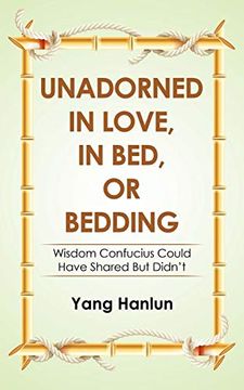 portada Unadorned in Love, in Bed, or Bedding: Wisdom Confucius Could Have Shared but Didn't (in English)