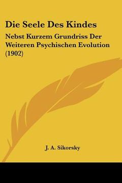 portada Die Seele Des Kindes: Nebst Kurzem Grundriss Der Weiteren Psychischen Evolution (1902) (en Alemán)