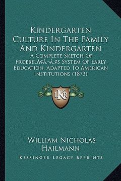 portada kindergarten culture in the family and kindergarten: a complete sketch of froebelacentsa -a centss system of early education, adapted to american inst (in English)
