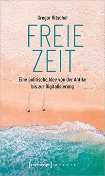 portada Freie Zeit: Eine Politische Idee von der Antike bis zur Digitalisierung (X-Texte zu Kultur und Gesellschaft) (en Alemán)