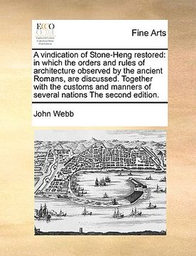 portada a vindication of stone-heng restored: in which the orders and rules of architecture observed by the ancient romans, are discussed. together with the (en Inglés)