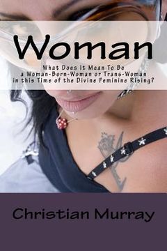 portada Woman: What Does It Mean To Be a Woman-Born-Woman or Trans-Woman in this Time of the Divine Feminine Rising? (en Inglés)