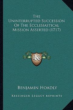 portada the uninterrupted succession of the ecclesiastical mission athe uninterrupted succession of the ecclesiastical mission asserted (1717) sserted (1717) (in English)