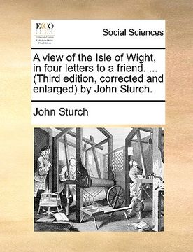 portada a view of the isle of wight, in four letters to a friend. ... (third edition, corrected and enlarged by john sturch. (en Inglés)
