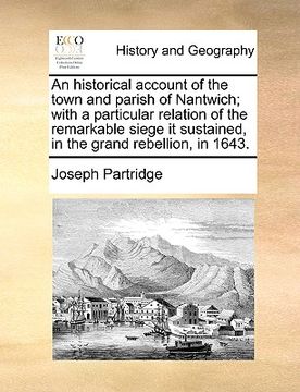 portada an historical account of the town and parish of nantwich; with a particular relation of the remarkable siege it sustained, in the grand rebellion, in (en Inglés)