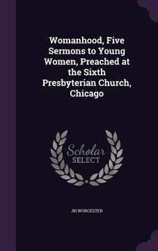 portada Womanhood, Five Sermons to Young Women, Preached at the Sixth Presbyterian Church, Chicago (en Inglés)