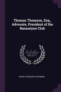 portada Thomas Thomson, Esq., Advocate, President of the Bannatyne Club (en Inglés)