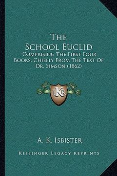 portada the school euclid: comprising the first four books, chiefly from the text of dr. simson (1862) (en Inglés)