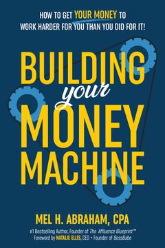 portada Building Your Money Machine: How to Get Your Money to Work Harder for You Than You Did for It! (en Inglés)