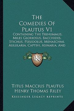 portada the comedies of plautus v1: containing the trinummus, miles gloriosus, bacchides, stichus, pseudolus, menaechmi, aulularia, captivi, asinaria, and (en Inglés)
