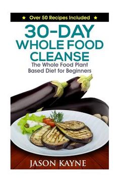 portada 30-Day Whole Food Cleanse: Plant Based Whole Foods for Beginners (en Inglés)
