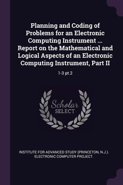 portada Planning and Coding of Problems for an Electronic Computing Instrument ... Report on the Mathematical and Logical Aspects of an Electronic Computing I (en Inglés)