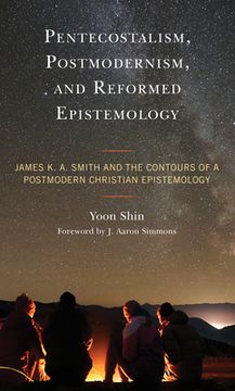 portada Pentecostalism, Postmodernism, and Reformed Epistemology: James K. A. Smith and the Contours of a Postmodern Christian Epistemology (en Inglés)