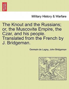 portada the knout and the russians; or, the muscovite empire, the czar, and his people. translated from the french by j. bridgeman. (in English)