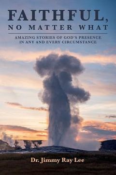 portada Faithful, No Matter What: Amazing Stories of God's Presence in Any and Every Circumstance (en Inglés)