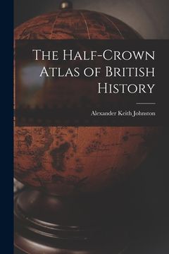 portada The Half-Crown Atlas of British History (en Inglés)