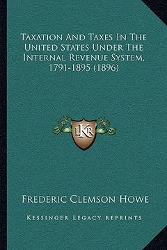portada taxation and taxes in the united states under the internal revenue system, 1791-1895 (1896) (en Inglés)
