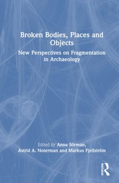 portada Broken Bodies, Places and Objects: New Perspectives on Fragmentation in Archaeology 