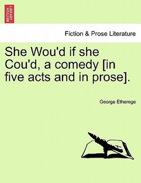 portada she wou'd if she cou'd, a comedy [in five acts and in prose]. (en Inglés)