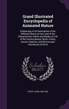 portada Grand Illustrated Encyclopedia of Animated Nature: Embracing a Full Description of the Different Races of men, and of the Characteristic Habits and Mo (en Inglés)