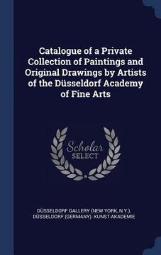 portada Catalogue of a Private Collection of Paintings and Original Drawings by Artists of the Düsseldorf Academy of Fine Arts (en Inglés)
