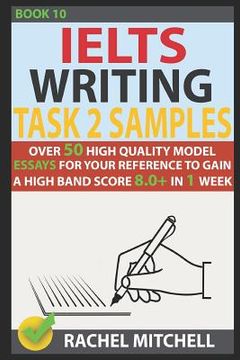 portada Ielts Writing Task 2 Samples: Over 50 High-Quality Model Essays for Your Reference to Gain a High Band Score 8.0+ in 1 Week (Book 10) (en Inglés)