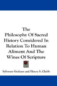 portada the philosophy of sacred history considered in relation to human aliment and the wines of scripture (in English)