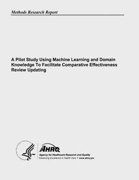 portada A Pilot Study Using Machine Learning and Domain Knowledge To Facilitate Comparative Effectiveness Review Updating (en Inglés)