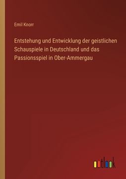 portada Entstehung und Entwicklung der geistlichen Schauspiele in Deutschland und das Passionsspiel in Ober-Ammergau (in German)