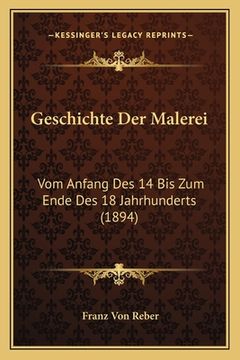 portada Geschichte Der Malerei: Vom Anfang Des 14 Bis Zum Ende Des 18 Jahrhunderts (1894) (en Alemán)