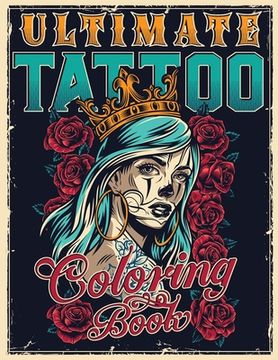 portada Ultimate Tattoo Coloring Book: Over 180 Coloring Pages For Adult Relaxation With Beautiful Modern Tattoo Designs Such As Sugar Skulls, Hearts, Roses