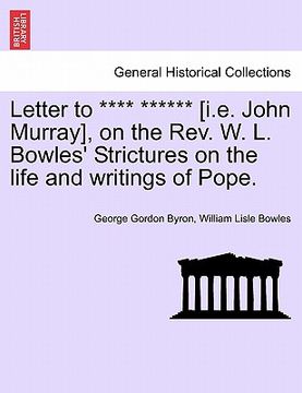 portada letter to **** ****** [i.e. john murray], on the rev. w. l. bowles' strictures on the life and writings of pope. (en Inglés)