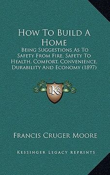 portada how to build a home: being suggestions as to safety from fire, safety to health, comfort, convenience, durability and economy (1897)