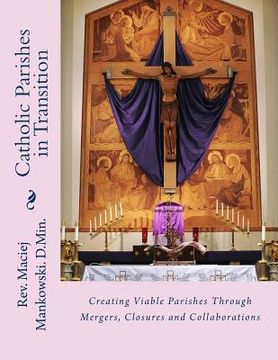 portada Catholic Parishes in Transition: Creating Viable Parishes Through Mergers, Closures and Collaborations (en Inglés)