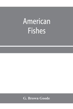 portada American fishes; a popular treatise upon the game and food fishes of North America, with especial reference to habits and methods of capture (en Inglés)