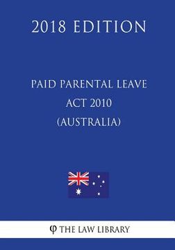 portada Paid Parental Leave Act 2010 (Australia) (2018 Edition) (en Inglés)