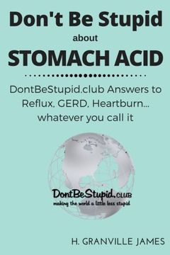 portada Don't Be Stupid about Stomach Acid: DontBeStupid.club answers to Reflux, GERD, Heartburn ... or whatever you call it.