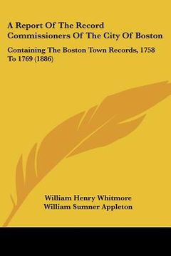 portada a report of the record commissioners of the city of boston: containing the boston town records, 1758 to 1769 (1886) (en Inglés)