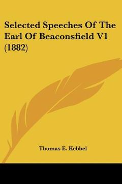 selected speeches of the earl of beaconsfield v1 (1882) (en Inglés)