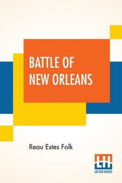 portada Battle Of New Orleans: Its Real Meaning Exposure Of Untruth Being Taught Young America Concerning The Second Most Important Military Event In (en Inglés)