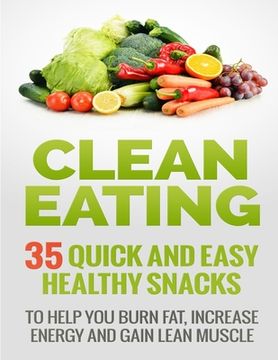 portada Clean Eating Recipes: 35 Quick and Easy Healthy Snacks: To Help You Burn Fat, Increase Energy and Gain Lean Muscle (en Inglés)