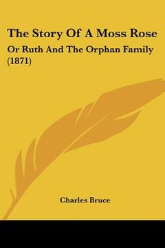 portada the story of a moss rose: or ruth and the orphan family (1871) (en Inglés)