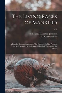 portada The Living Races of Mankind: a Popular Illustrated Account of the Customs, Habits, Pursuits, Feasts & Ceremonies of the Races of Mankind Throughout (in English)