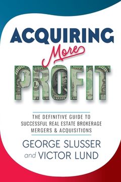 portada Acquiring More Profit: The Definitive Guide to Successful Real Estate Brokerage Mergers & Acquisitions