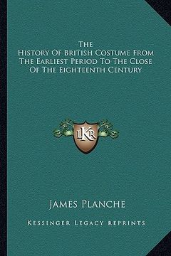 portada the history of british costume from the earliest period to the close of the eighteenth century