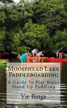 portada Moosehead Lake Paddleboarding: A Guide To Flat Water Stand Up Paddling (en Inglés)