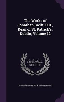 portada The Works of Jonathan Swift, D.D., Dean of St. Patrick's, Dublin, Volume 12 (in English)