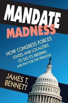 portada Mandate Madness: How Congress Forces States and Localities to Do Its Bidding and Pay for the Privilege (en Inglés)