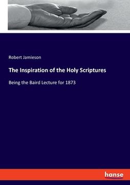 portada The Inspiration of the Holy Scriptures: Being the Baird Lecture for 1873 (en Inglés)