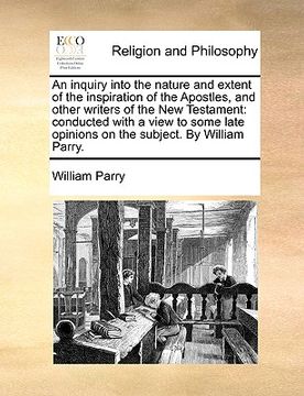 portada an inquiry into the nature and extent of the inspiration of the apostles, and other writers of the new testament: conducted with a view to some late (en Inglés)